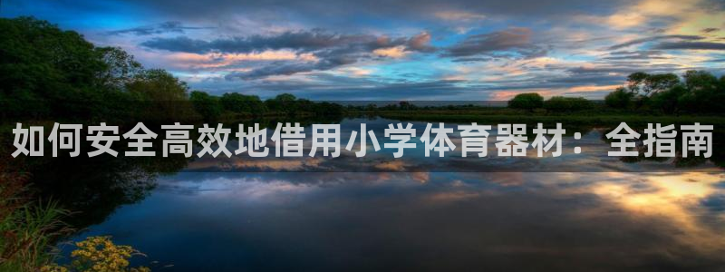 耀世娱乐安全吗知乎：如何安全高效地借用小学体育器材：