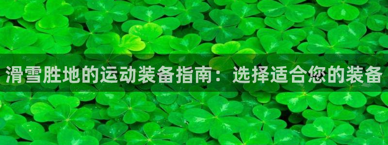 耀世娱乐代理什么待遇可以做：滑雪胜地的运动装备指南：