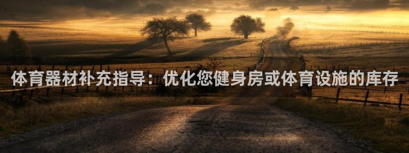 耀世国际平台正规吗：体育器材补充指导：优化您健身房或
