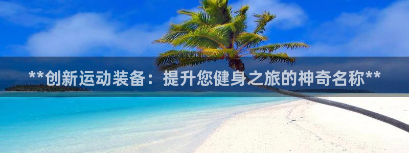 耀世娱乐登录地址在哪里：**创新运动装备：提升您健身