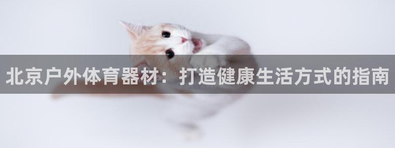 耀世平台注册开户：北京户外体育器材：打造健康生活方式