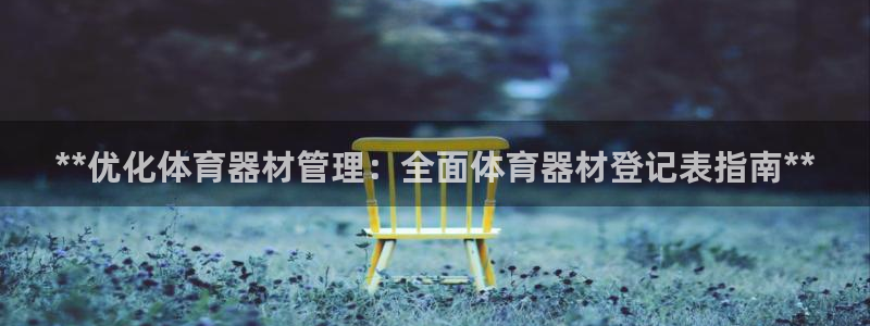 耀世平台代理注册登录：**优化体育器材管理：全面体育