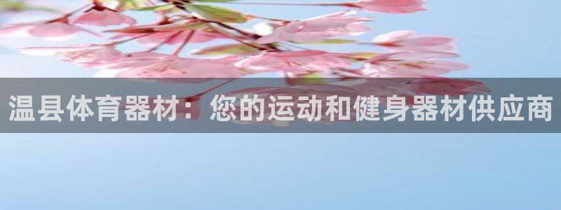 耀世娱乐如何登录账号啊：温县体育器材：您的运动和健身器材供应