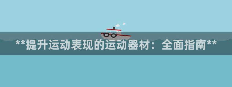 耀世娱乐平台官网登录：**提升运动表现的运动器材：全