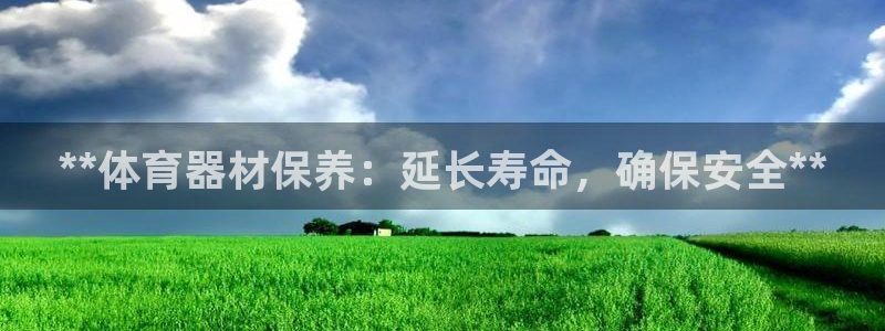 耀世集团商业联盟罗文斌：**体育器材保养：延长寿命，确保安全