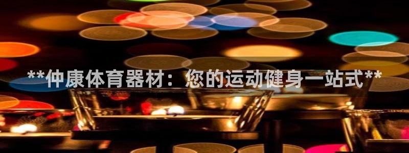 耀世娱乐升 5O6917 娱乐：**仲康体育器材：您的运动健