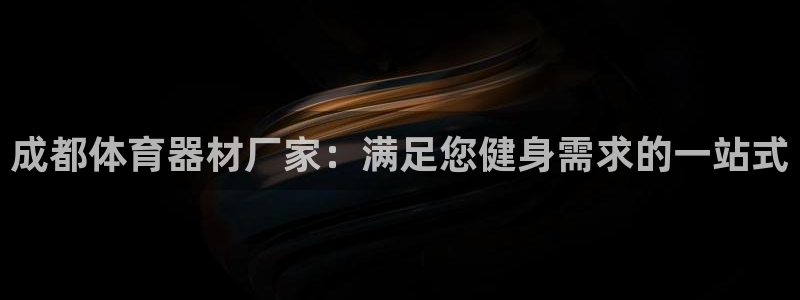 耀世平台代理多少钱一次：成都体育器材厂家：满足您健身需求的一