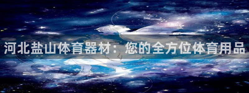 耀世娱乐提现失败原因：河北盐山体育器材：您的全方位体