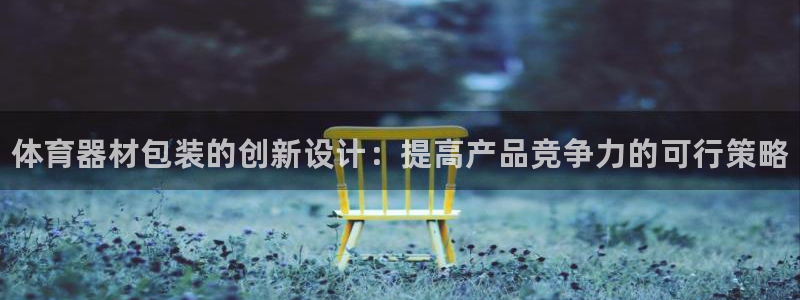 耀世平台无7O777：体育器材包装的创新设计：提高产品竞争力