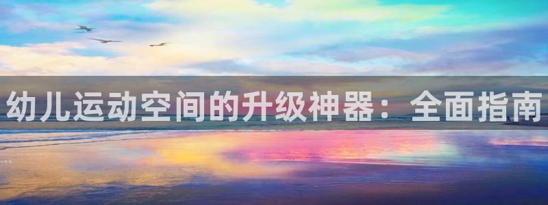 耀世平台总代理是谁：幼儿运动空间的升级神器：全面指南