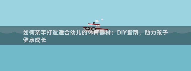 耀世微光mv：如何亲手打造适合幼儿的体育器材：DIY指南，助