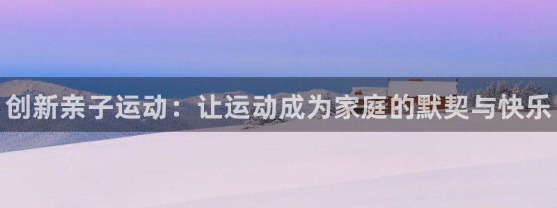 耀世娱乐是什么意思啊：创新亲子运动：让运动成为家庭的默契与快