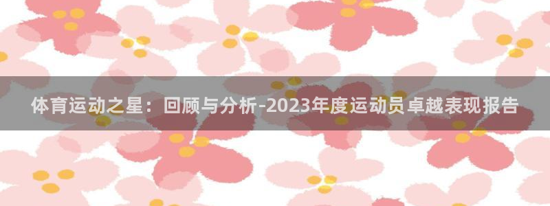 耀世娱乐提款多久到账啊：体育运动之星：回顾与分析-2023年