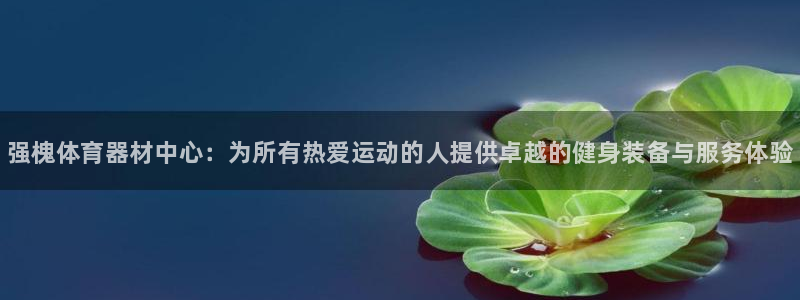 耀世娱乐app下载官网安卓：强槐体育器材中心：为所有热爱运动