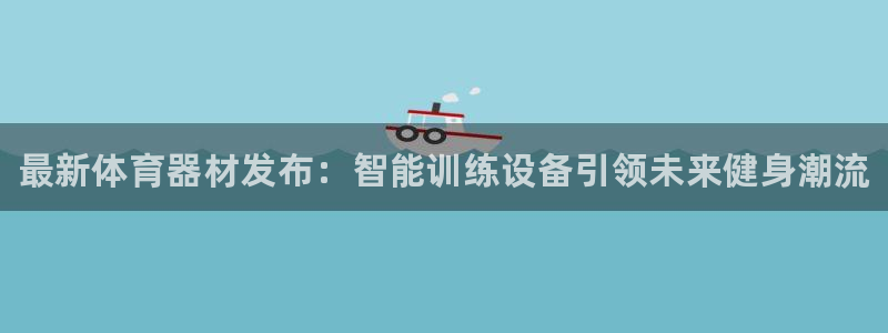 耀世开启什么意思：最新体育器材发布：智能训练设备引领未来健身